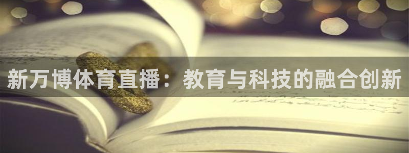 新万博体育直播：教育与科技的融合创新