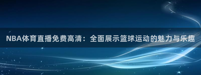 NBA体育直播免费高清：全面展示篮球运动的魅力与乐趣
